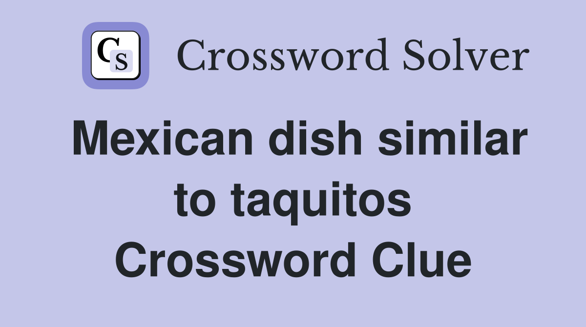 Mexican dish similar to taquitos crossword clue answers crossword